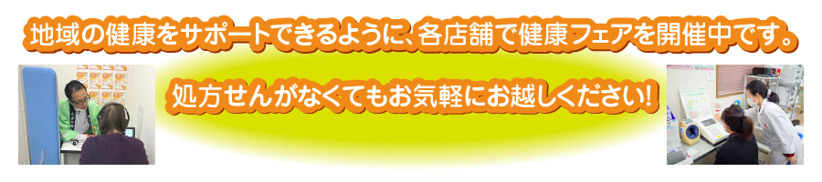 地域の健康をサポートできるように、各店舗で健康フェアを開催中。処方せんがなくてもお気軽にお越しください！